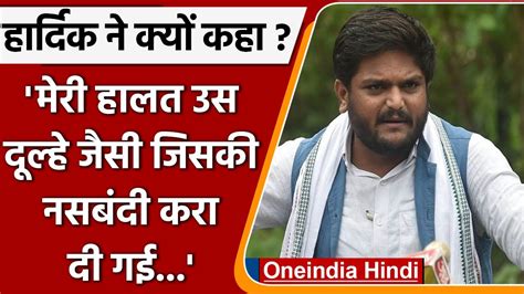 Hardik Patel कांग्रेस में मेरी स्थिति नये दूल्हे की नसबंदी कराने