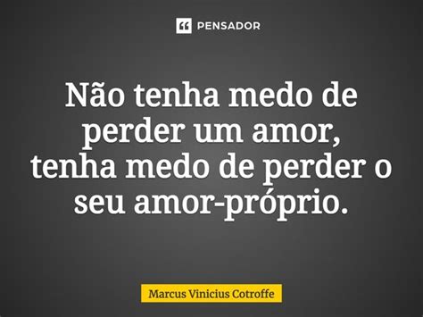 ⁠não Tenha Medo De Perder Um Amor Marcus Vinicius Cotroffe Pensador