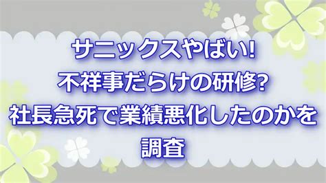 サニックスやばい不祥事だらけの研修や社長急死による業績悪化を調査｜よつばクローバーライフ