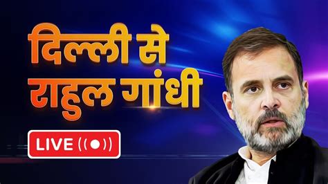 दिल्ली से राहुल गांधी Live Rahul Gandhi Press Conference Youtube