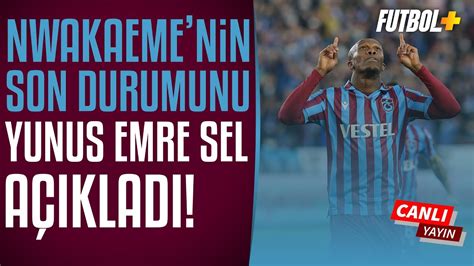 Nwakaeme Nin Son Durumu Ne Yunus Emre Sel A Klad Youtube