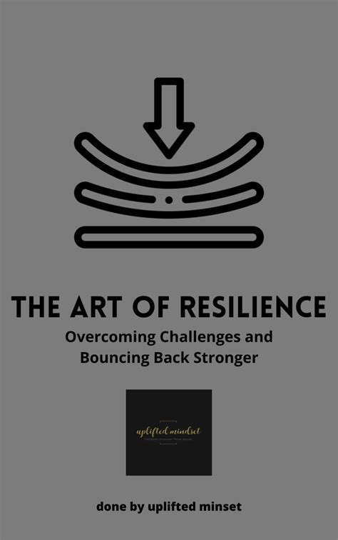 The Art Of Resilience Overcoming Challenges And Bouncing Back Stronger