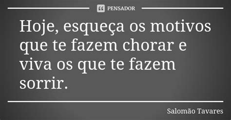 Hoje Esqueça Os Motivos Que Te Fazem Salomão Tavares Pensador