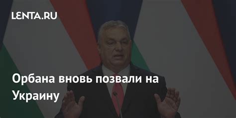 Орбана вновь позвали на Украину: Украина: Бывший СССР: Lenta.ru