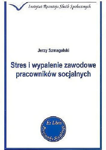 Stres I Wypalenie Zawodowe Pracownik W Socjalnych Jerzy Szmagalski