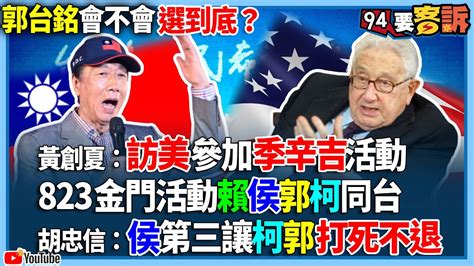 【94要客訴】郭台銘會不會選到底？黃創夏：訪美參加季辛吉活動！823金門活動賴侯郭柯同台！胡忠信：侯第三讓柯郭打死不退 Youtube