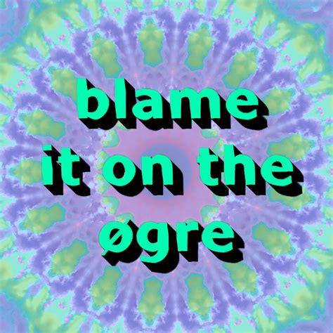 Blame It On The øgre