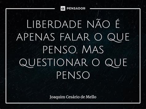 ⁠liberdade Não é Apenas Falar O Que Joaquim Cesário De Mello Pensador