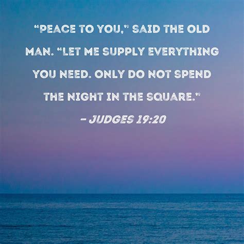 Judges 19:20 "Peace to you," said the old man. "Let me supply