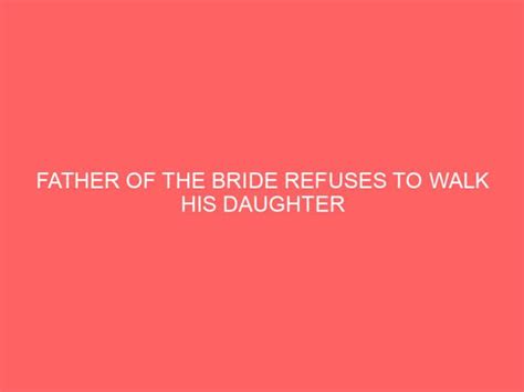 Father Of The Bride Refuses To Walk His Daughter Down The Aisle Without