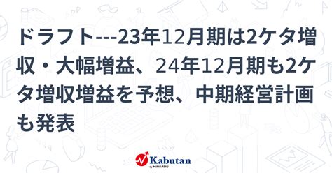 ドラフト 23年12月期は2ケタ増収・大幅増益、24年12月期も2ケタ増収増益を予想、中期経営計画も発表 個別株 株探ニュース