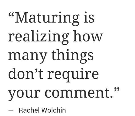 Maturing Is Realizing How Many Things Dont Require Your Comment