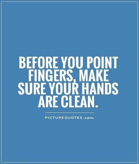 Before You Point Fingers Make Sure Your Hands Are Clean Hand Quotes