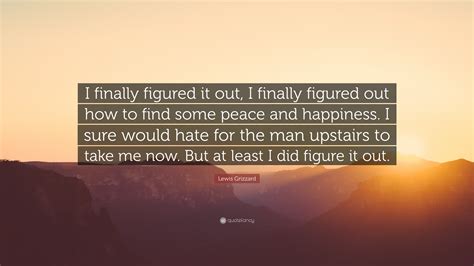 Lewis Grizzard Quote: “I finally figured it out, I finally figured out ...