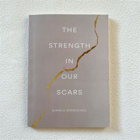 The Strength In Our Scars And A Gentle Reminder By Bianca Sparacino