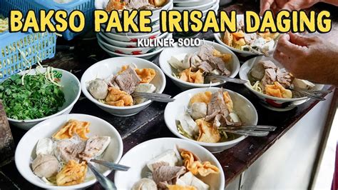 Bakso Pake Irisan Daging Sapi Gede Gede Lur Kuliner Legendaris Solo