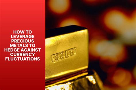 How To Leverage Precious Metals To Hedge Against Currency Fluctuations