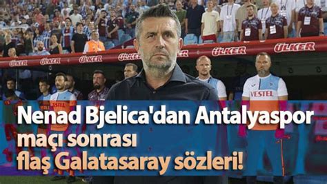 Nenad Bjelica dan Antalyaspor maçı sonrası flaş Galatasaray sözleri