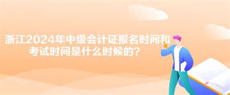 浙江2024年中级会计证报名时间和考试时间是什么时候的？中级会计职称 正保会计网校