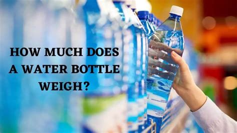 How Much Does A Water Bottle Weigh Read To Find Out