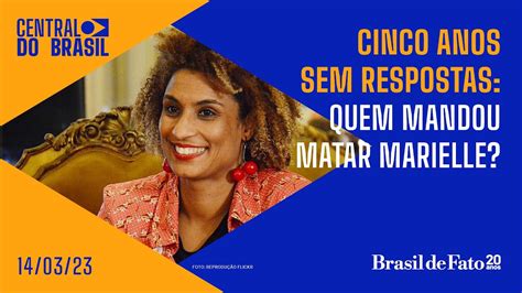 Cinco Anos Sem Respostas Quem Mandou Matar Marielle Central Do