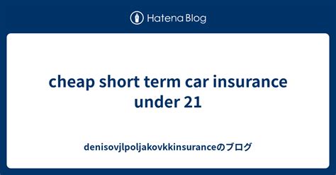 Cheap Short Term Car Insurance Under 21 Denisovjlpoljakovkkinsuranceのブログ