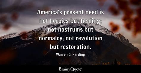 Warren G. Harding - America's present need is not heroics...