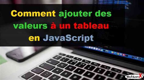 Comment ajouter des valeurs à un tableau en JavaScript WayToLearnX