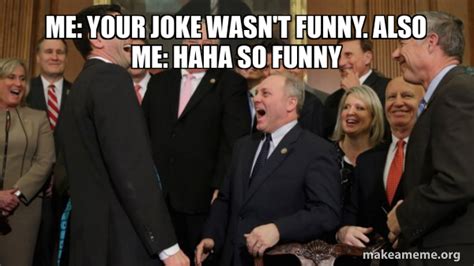 Me Your Joke Wasnt Funny Also Me Haha So Funny And Then We Told