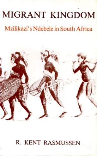 Migrant Kingdom: Mzilikazi's Ndebele in South Africa - R. Kent Rasmussen: 9780860360612 - AbeBooks