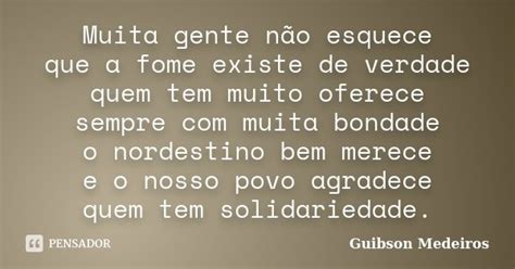 Muita Gente Não Esquece Que A Fome Guibson Medeiros Pensador