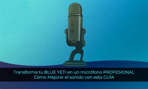 Transforma tu Blue Yeti en un micrófono profesional Cómo mejorar el