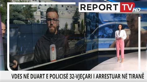 Report Tv Vdes N Duart E Policis Vje Ari I Arrestuar N Tiran