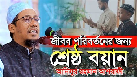 জীবন পরিবর্তনের জন্য শ্রেষ্ঠ বয়ান মাওঃ আনিসুর রহমান আশরাফী ২০২৪