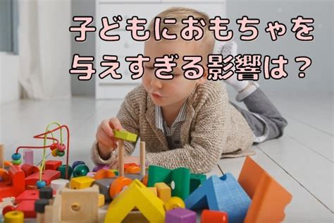 子どもにおもちゃを与えすぎると悪影響？～自発性が育つ与え方 おもちゃ 子ども しあわせ