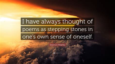 Seamus Heaney Quote I Have Always Thought Of Poems As Stepping Stones