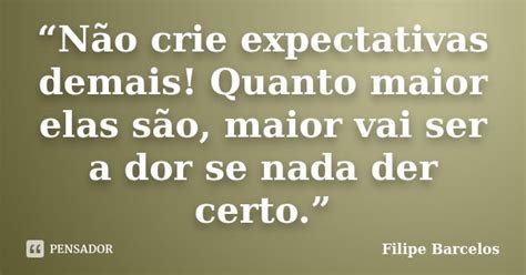 “não Crie Expectativas Demais Quanto Filipe Barcelos Pensador