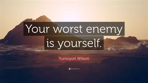 Yumoyori Wilson Quote: “Your worst enemy is yourself.”