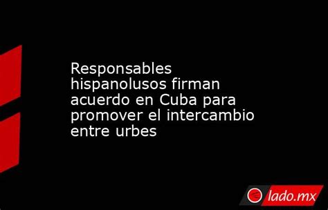 Responsables Hispanolusos Firman Acuerdo En Cuba Para Promover El