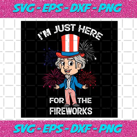 Uncle Sam Im Just Here For The Fireworks Svg Independence Svg Uncle