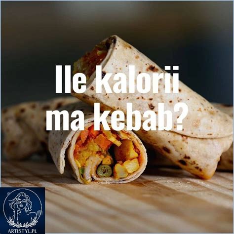 Ile Kalorii Ma Kebab W Tortilli Z Kurczakiem sierpień 2024 artistyl pl