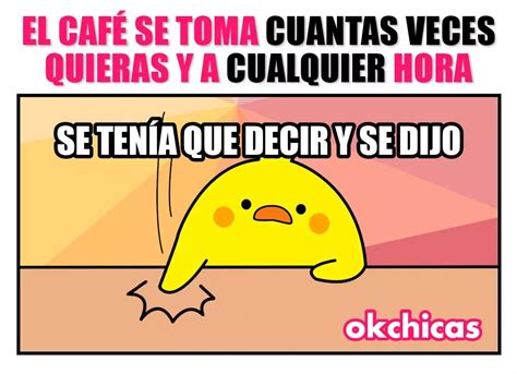 El café se toma cuantas veces quieras y a cualquier hora Se tenía que