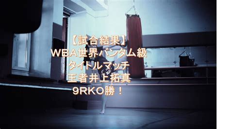 【試合結果】wba世界バンタム級タイトルマッチ、王者井上拓真9rko勝！ ボクシングマニア