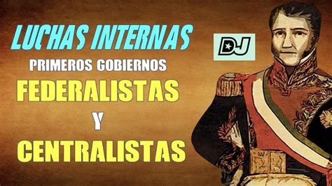 Luchas Internas Y Los Primeros Gobiernos FEDERALISTAS Y CENTRALISTAS