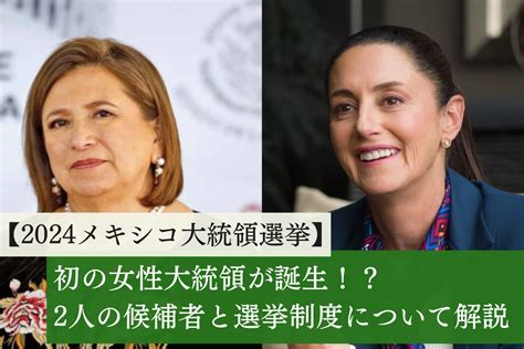 【2024メキシコ大統領選挙】初の女性大統領が誕生！？2人の候補者と選挙制度について解説 メキシコ情報総合ポータルサイトamiga