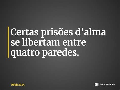 Certas prisões d alma se libertam Robin S 25 Pensador