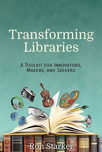 Transforming Libraries A Toolkit For Innovators Makers And Seekers