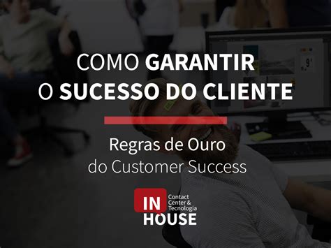 Como Garantir O Sucesso Do Cliente As Regras De Ouro Do Customer Success