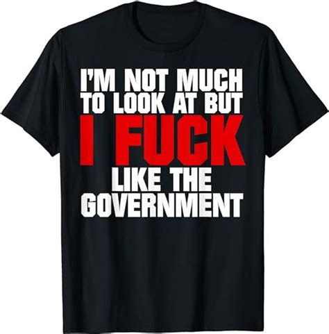 I M Not Much To Look At But I Fuck Like The Government Shirt Etsy