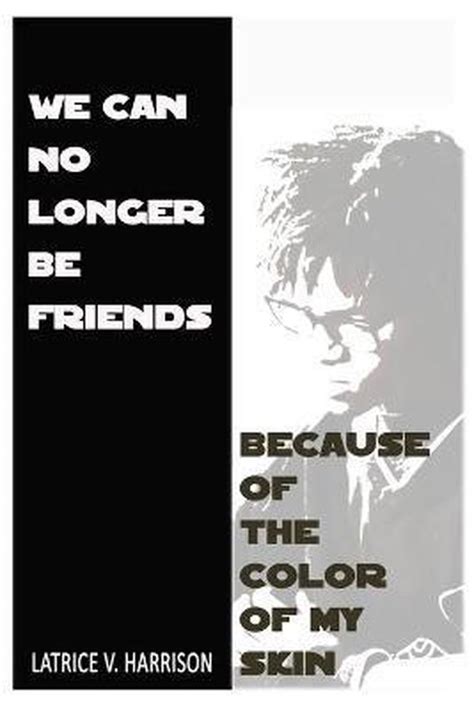 We Can No Longer Be Friends Because Of The Color Of My Skin